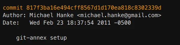 It reads: Commit <some SHA> Author Michael Hanke <michael.hanke@gmail.com> Date Wed Feb 23 18:37:54 2011 -0500 git-annex setup